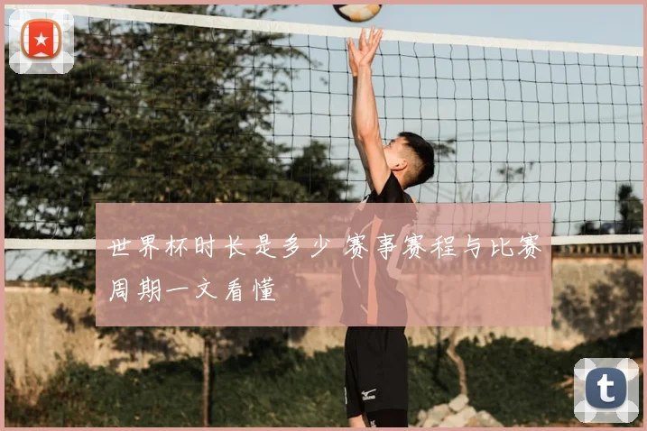 世界杯时长是多少 赛事赛程与比赛周期一文看懂