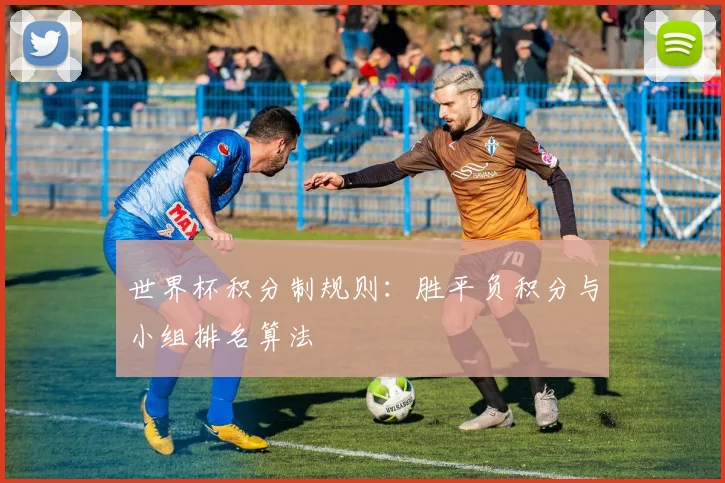 世界杯积分制规则:胜平负积分与小组排名算法