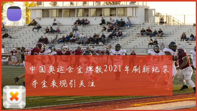 中国奥运会金牌数2021年刷新纪录 夺金表现引关注