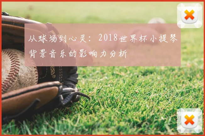 从球场到心灵：2018世界杯小提琴背景音乐的影响力分析