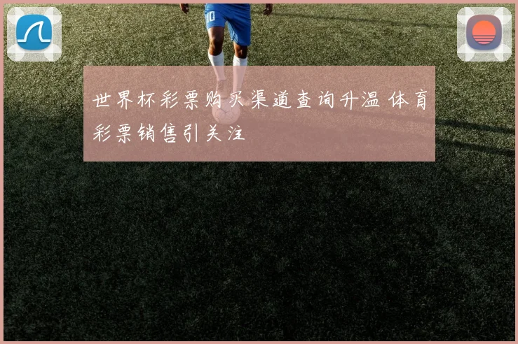 世界杯彩票购买渠道查询升温 体育彩票销售引关注