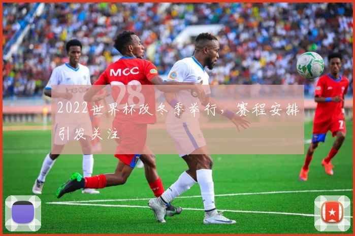 2022世界杯改冬季举行，赛程安排引发关注