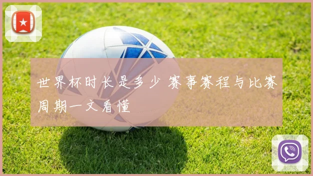 世界杯时长是多少 赛事赛程与比赛周期一文看懂