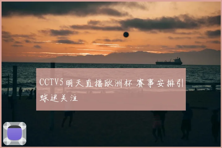 CCTV5明天直播欧洲杯 赛事安排引球迷关注