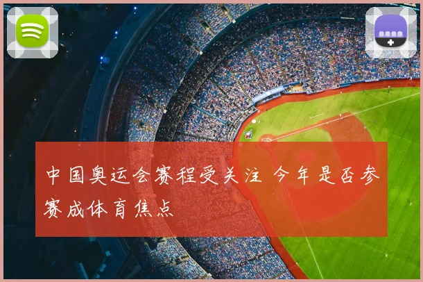 中国奥运会赛程受关注 今年是否参赛成体育焦点