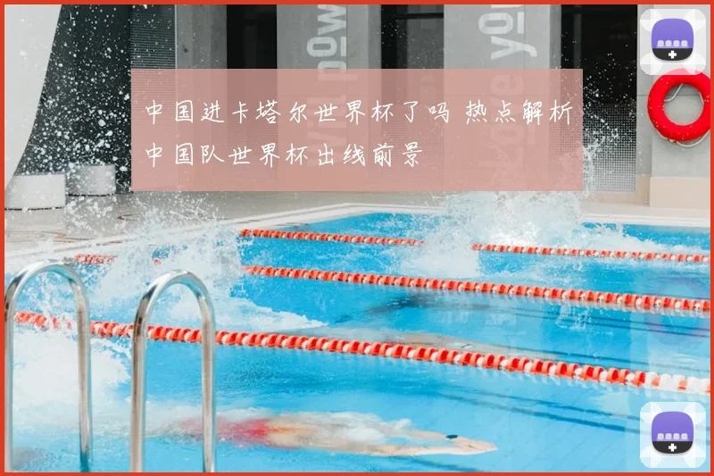 中国进卡塔尔世界杯了吗 热点解析中国队世界杯出线前景
