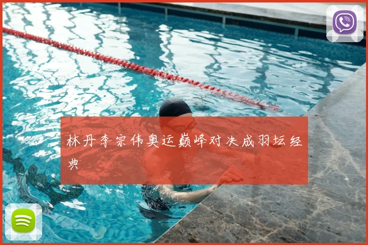 林丹李宗伟奥运巅峰对决成羽坛经典