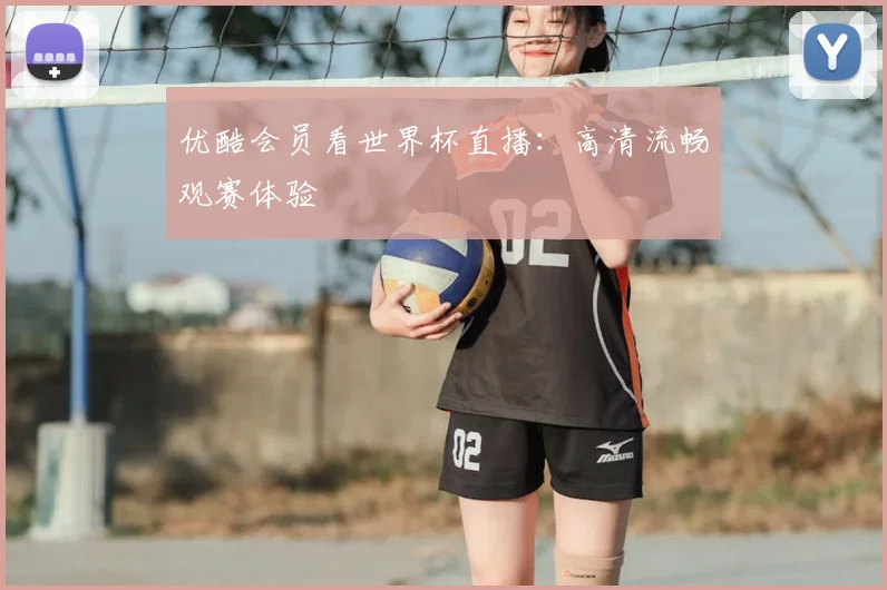 优酷会员看世界杯直播：高清流畅观赛体验