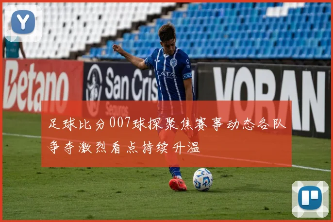 足球比分007球探聚焦赛事动态各队争夺激烈看点持续升温