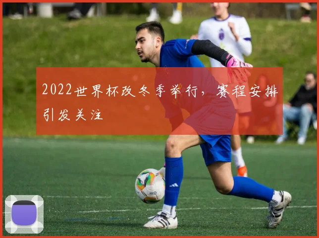 2022世界杯改冬季举行，赛程安排引发关注