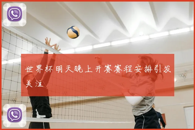 世界杯明天晚上开赛赛程安排引发关注