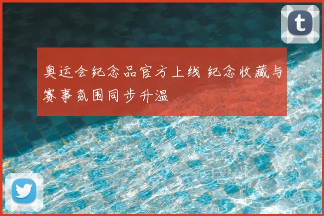 奥运会纪念品官方上线 纪念收藏与赛事氛围同步升温