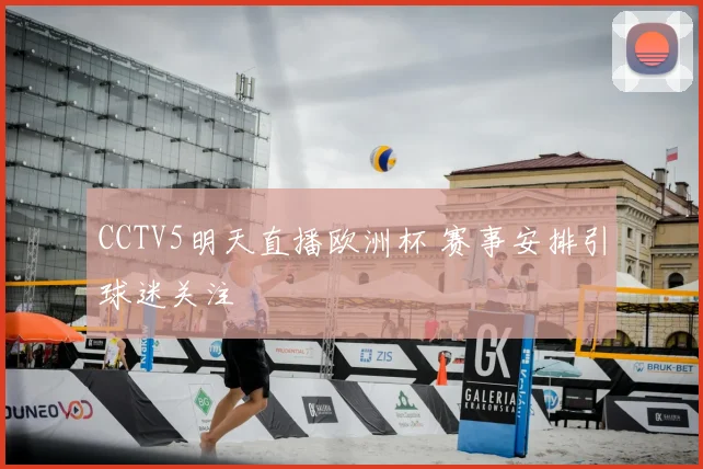 CCTV5明天直播欧洲杯 赛事安排引球迷关注