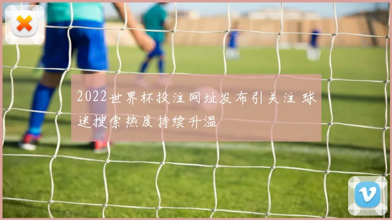2022世界杯投注网址发布引关注 球迷搜索热度持续升温