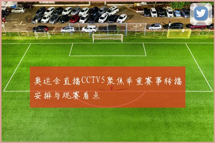 奥运会直播CCTV5聚焦举重赛事转播安排与观赛看点
