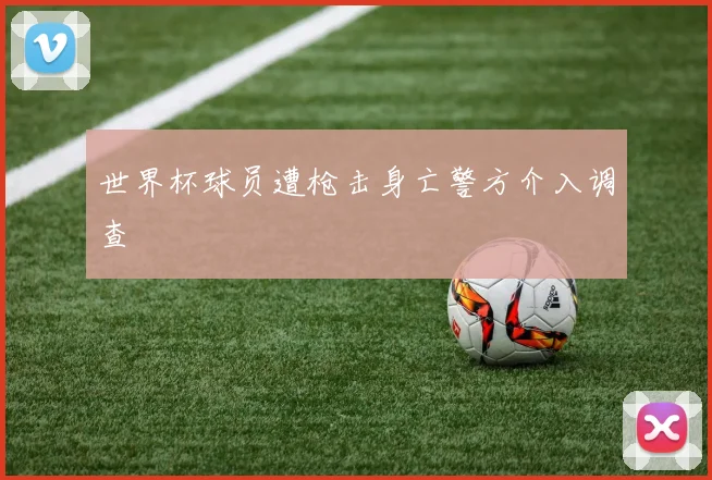 世界杯球员遭枪击身亡警方介入调查