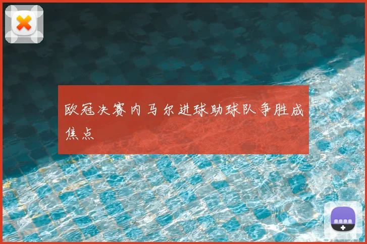 欧冠决赛内马尔进球助球队争胜成焦点