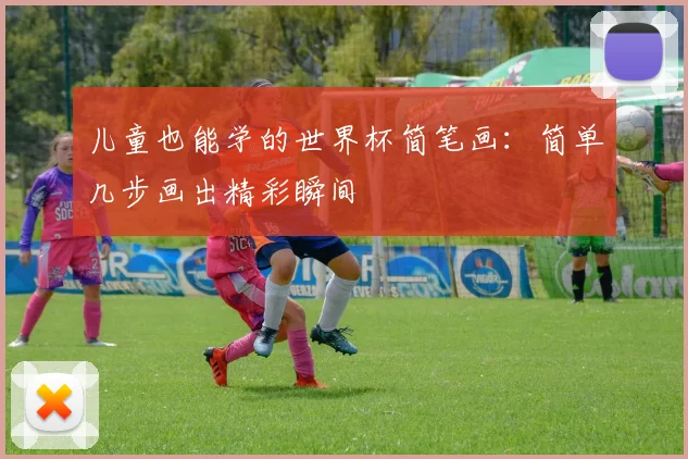 儿童也能学的世界杯简笔画：简单几步画出精彩瞬间