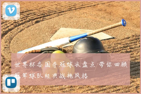 世界杯各国夺冠球衣盘点 带你回顾冠军球队经典战袍风格