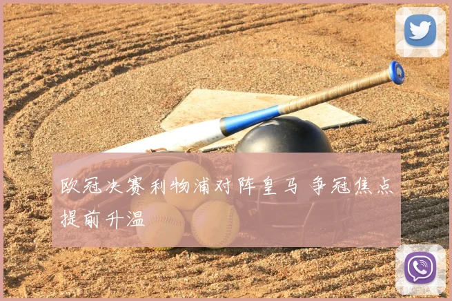 欧冠决赛利物浦对阵皇马 争冠焦点提前升温