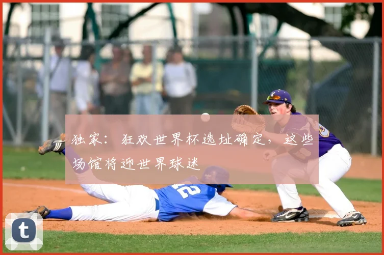 独家：狂欢世界杯选址确定，这些场馆将迎世界球迷