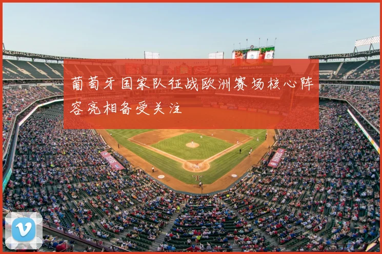 葡萄牙国家队征战欧洲赛场核心阵容亮相备受关注