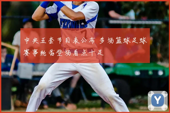 中央五套节目表公布 多场篮球足球赛事轮番登场看点十足
