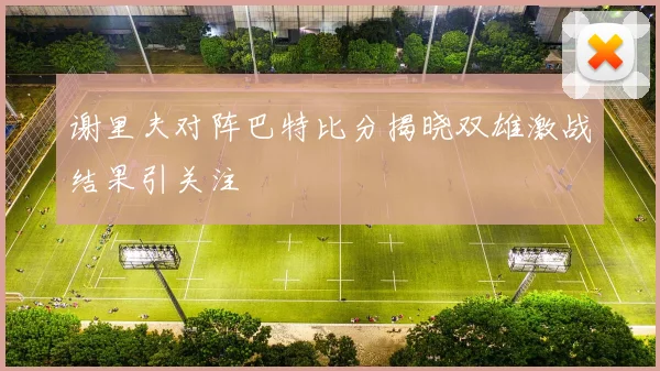 谢里夫对阵巴特比分揭晓双雄激战结果引关注