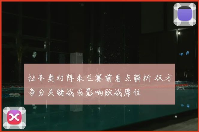 拉齐奥对阵米兰赛前看点解析 双方争分关键战或影响欧战席位