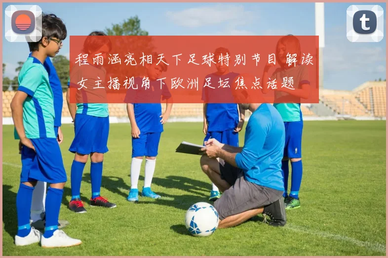 程雨涵亮相天下足球特别节目 解读女主播视角下欧洲足坛焦点话题