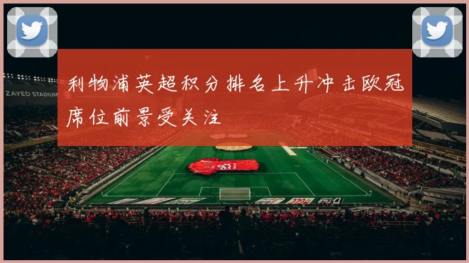 利物浦英超积分排名上升冲击欧冠席位前景受关注