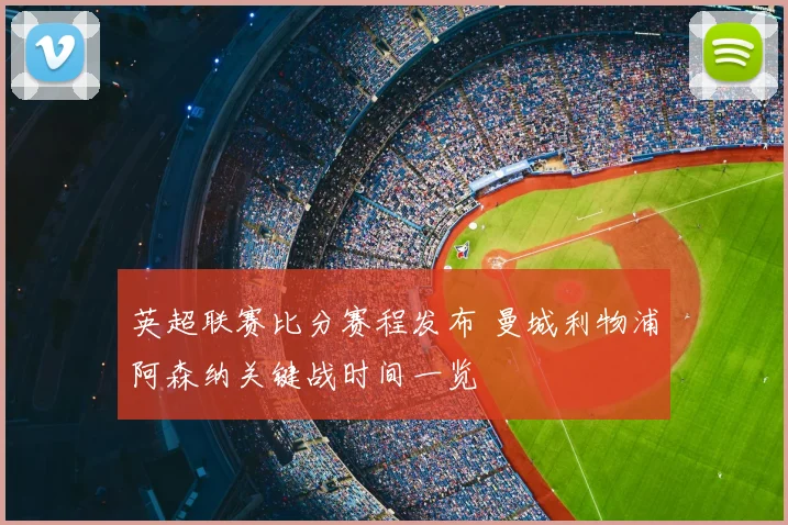 英超联赛比分赛程发布 曼城利物浦阿森纳关键战时间一览