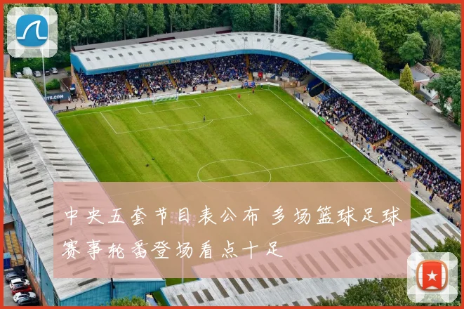 中央五套节目表公布 多场篮球足球赛事轮番登场看点十足