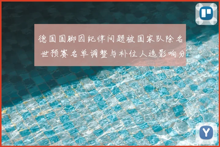 德国国脚因纪律问题被国家队除名 世预赛名单调整与补位人选影响分析