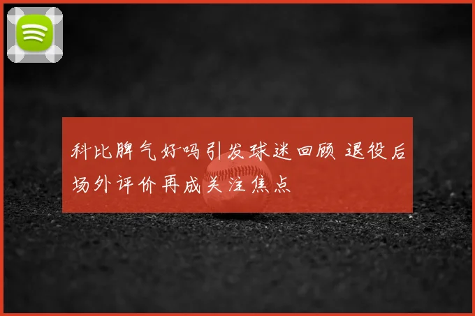 科比脾气好吗引发球迷回顾 退役后场外评价再成关注焦点