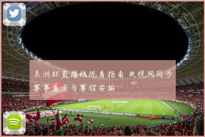 美洲杯直播线观看指南 央视网同步赛事看点与赛程安排