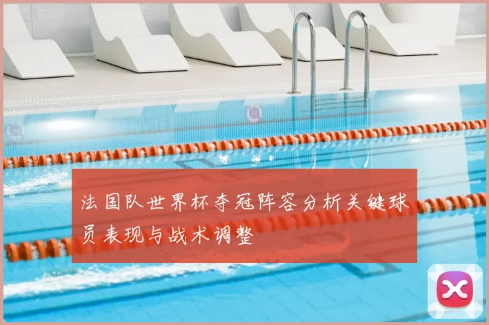 法国队世界杯夺冠阵容分析关键球员表现与战术调整