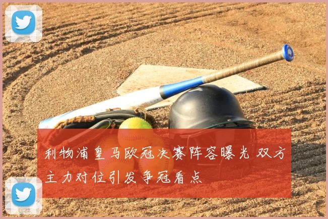 利物浦皇马欧冠决赛阵容曝光 双方主力对位引发争冠看点
