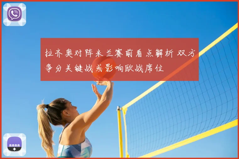 拉齐奥对阵米兰赛前看点解析 双方争分关键战或影响欧战席位