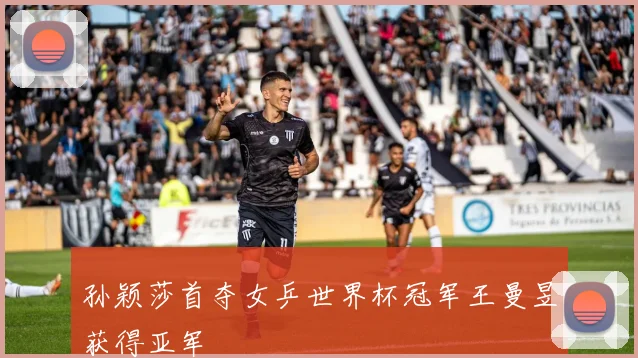 孙颖莎首夺女乒世界杯冠军王曼昱获得亚军