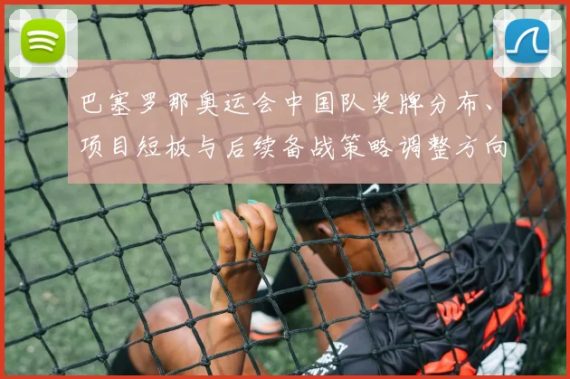 巴塞罗那奥运会中国队奖牌分布、项目短板与后续备战策略调整方向