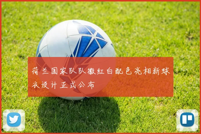 荷兰国家队队徽红白配色亮相新球衣设计正式公布