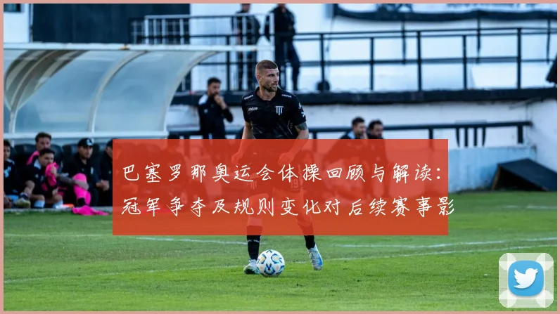 巴塞罗那奥运会体操回顾与解读：冠军争夺及规则变化对后续赛事影响